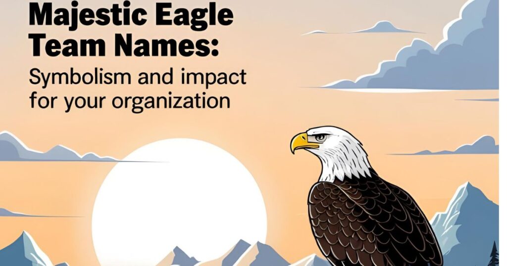 Majestic Eagle Team Names: Symbolism and Impact for Your Organization