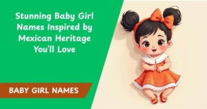 30 Stunning Baby Girl Names Inspired by Mexican Heritage You’ll Love