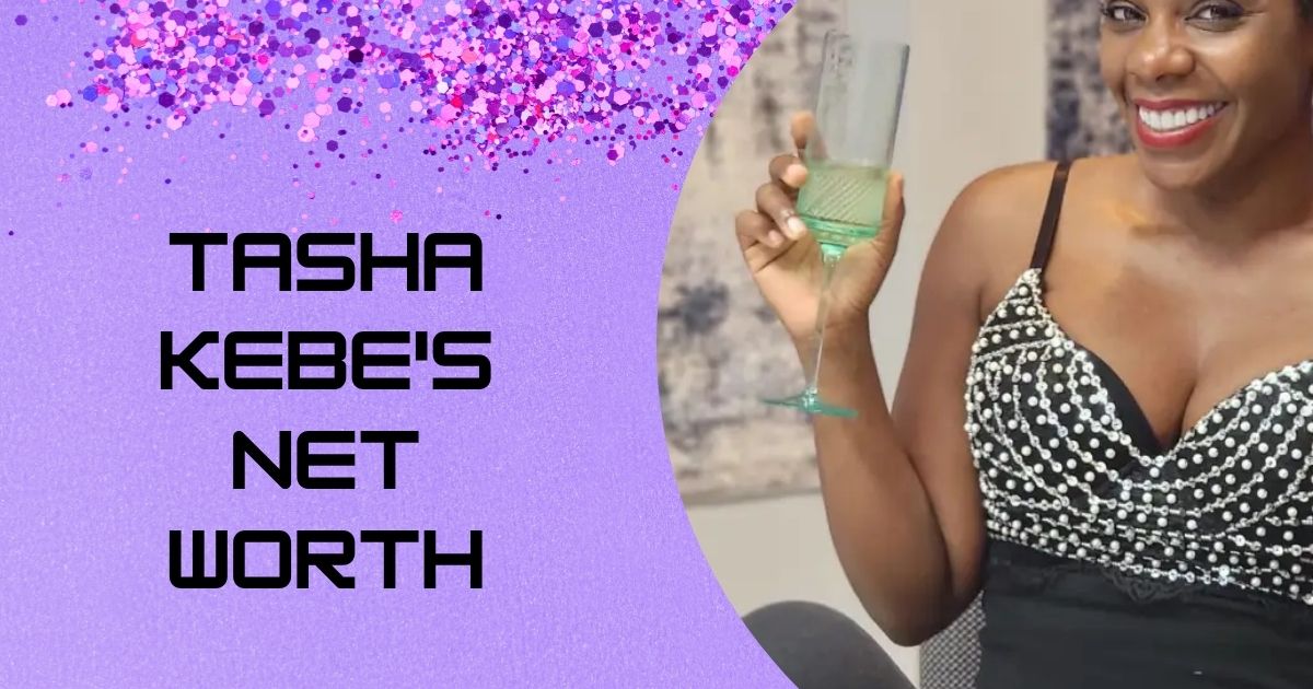 What Is Tasha Kebe's Net Worth in 2025 and How Did It Change So Drastically?